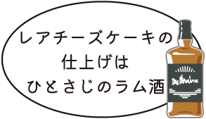 レアチーズケーキの仕上げはひとさじのラム酒